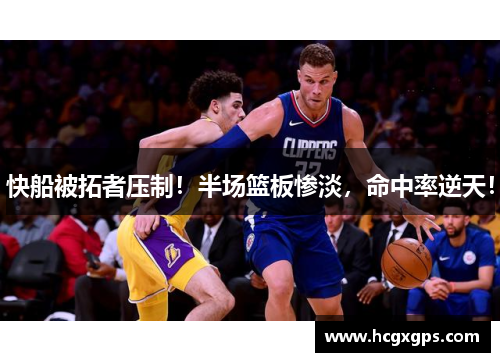 快船被拓者压制！半场篮板惨淡，命中率逆天！